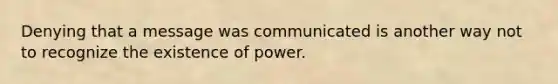 Denying that a message was communicated is another way not to recognize the existence of power.