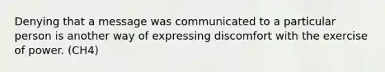 Denying that a message was communicated to a particular person is another way of expressing discomfort with the exercise of power. (CH4)