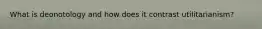 What is deonotology and how does it contrast utilitarianism?