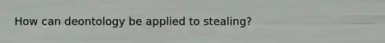 How can deontology be applied to stealing?