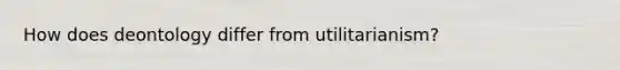 How does deontology differ from utilitarianism?