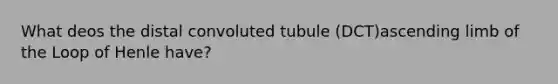 What deos the distal convoluted tubule (DCT)ascending limb of the Loop of Henle have?