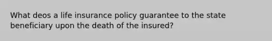 What deos a life insurance policy guarantee to the state beneficiary upon the death of the insured?