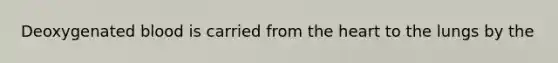 Deoxygenated blood is carried from <a href='https://www.questionai.com/knowledge/kya8ocqc6o-the-heart' class='anchor-knowledge'>the heart</a> to the lungs by the