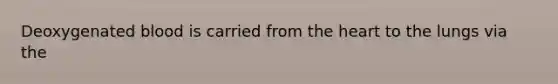 Deoxygenated blood is carried from <a href='https://www.questionai.com/knowledge/kya8ocqc6o-the-heart' class='anchor-knowledge'>the heart</a> to the lungs via the