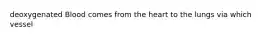 deoxygenated Blood comes from the heart to the lungs via which vessel