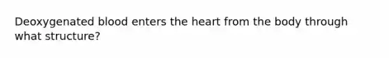 Deoxygenated blood enters <a href='https://www.questionai.com/knowledge/kya8ocqc6o-the-heart' class='anchor-knowledge'>the heart</a> from the body through what structure?