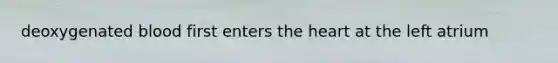 deoxygenated blood first enters the heart at the left atrium
