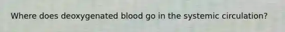 Where does deoxygenated blood go in the systemic circulation?