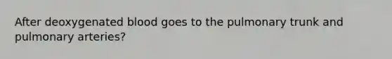 After deoxygenated blood goes to the pulmonary trunk and pulmonary arteries?