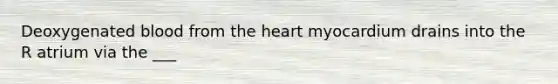 Deoxygenated blood from the heart myocardium drains into the R atrium via the ___