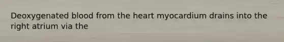 Deoxygenated blood from the heart myocardium drains into the right atrium via the