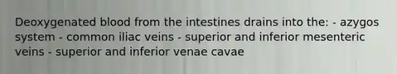 Deoxygenated blood from the intestines drains into the: - azygos system - common iliac veins - superior and inferior mesenteric veins - superior and inferior venae cavae