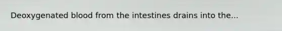 Deoxygenated blood from the intestines drains into the...