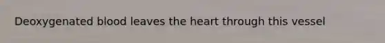 Deoxygenated blood leaves the heart through this vessel