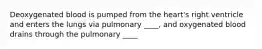 Deoxygenated blood is pumped from the heart's right ventricle and enters the lungs via pulmonary ____, and oxygenated blood drains through the pulmonary ____