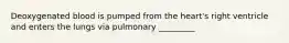 Deoxygenated blood is pumped from the heart's right ventricle and enters the lungs via pulmonary _________