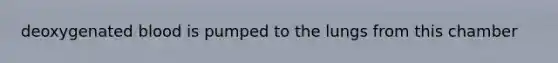 deoxygenated blood is pumped to the lungs from this chamber