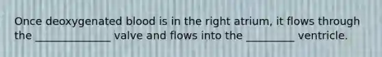 Once deoxygenated blood is in the right atrium, it flows through the ______________ valve and flows into the _________ ventricle.