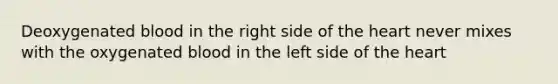 Deoxygenated blood in the right side of <a href='https://www.questionai.com/knowledge/kya8ocqc6o-the-heart' class='anchor-knowledge'>the heart</a> never mixes with the oxygenated blood in the left side of the heart