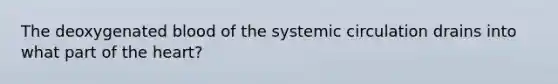 The deoxygenated blood of the systemic circulation drains into what part of the heart?