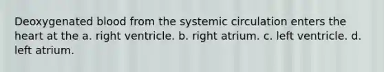 Deoxygenated blood from the systemic circulation enters the heart at the a. right ventricle. b. right atrium. c. left ventricle. d. left atrium.