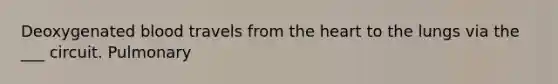 Deoxygenated blood travels from the heart to the lungs via the ___ circuit. Pulmonary