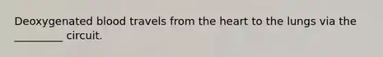 Deoxygenated blood travels from the heart to the lungs via the _________ circuit.