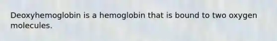 Deoxyhemoglobin is a hemoglobin that is bound to two oxygen molecules.