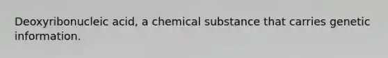 Deoxyribonucleic acid, a chemical substance that carries genetic information.