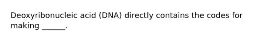 Deoxyribonucleic acid (DNA) directly contains the codes for making ______.