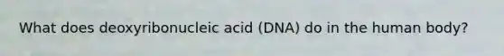 What does deoxyribonucleic acid (DNA) do in the human body?