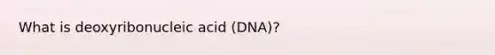 What is deoxyribonucleic acid (DNA)?