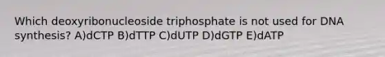 Which deoxyribonucleoside triphosphate is not used for DNA synthesis? A)dCTP B)dTTP C)dUTP D)dGTP E)dATP