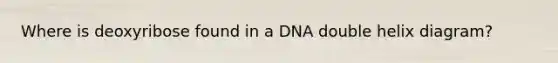 Where is deoxyribose found in a DNA double helix diagram?