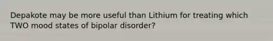 Depakote may be more useful than Lithium for treating which TWO mood states of bipolar disorder?