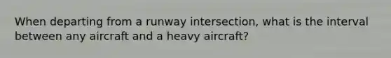 When departing from a runway intersection, what is the interval between any aircraft and a heavy aircraft?