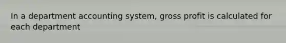 In a department accounting system, gross profit is calculated for each department