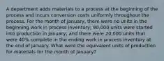 A department adds materials to a process at the beginning of the process and incurs conversion costs uniformly throughout the process. For the month of January, there were no units in the beginning work in process inventory; 90,000 units were started into production in January; and there were 20,000 units that were 40% complete in the ending work in process inventory at the end of January. What were the equivalent units of production for materials for the month of January?