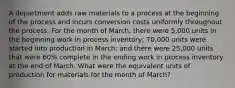 A department adds raw materials to a process at the beginning of the process and incurs conversion costs uniformly throughout the process. For the month of March, there were 5,000 units in the beginning work in process inventory; 70,000 units were started into production in March; and there were 25,000 units that were 60% complete in the ending work in process inventory at the end of March. What were the equivalent units of production for materials for the month of March?