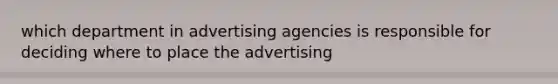 which department in advertising agencies is responsible for deciding where to place the advertising