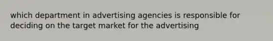 which department in advertising agencies is responsible for deciding on the target market for the advertising