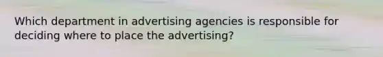 Which department in advertising agencies is responsible for deciding where to place the advertising?