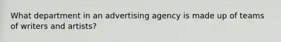 What department in an advertising agency is made up of teams of writers and artists?