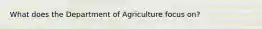 What does the Department of Agriculture focus on?