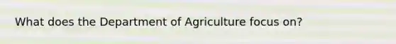 What does the Department of Agriculture focus on?