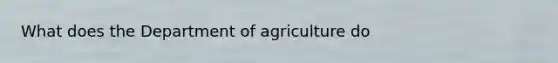 What does the Department of agriculture do