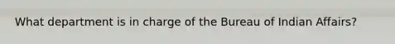 What department is in charge of the Bureau of Indian Affairs?