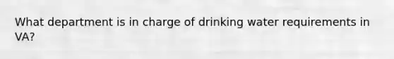 What department is in charge of drinking water requirements in VA?