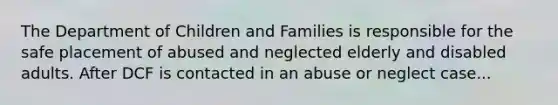 The Department of Children and Families is responsible for the safe placement of abused and neglected elderly and disabled adults. After DCF is contacted in an abuse or neglect case...